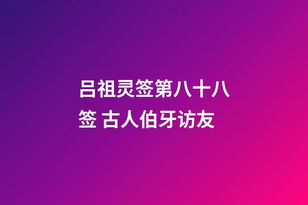 吕祖灵签第八十八签 古人伯牙访友